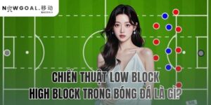 chiến thuật Low Block & High Block trong bóng đá là gì?